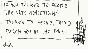 Gaping Void cartoon: If you talked to people the way advertising talked to people, they’d punch you in the face.